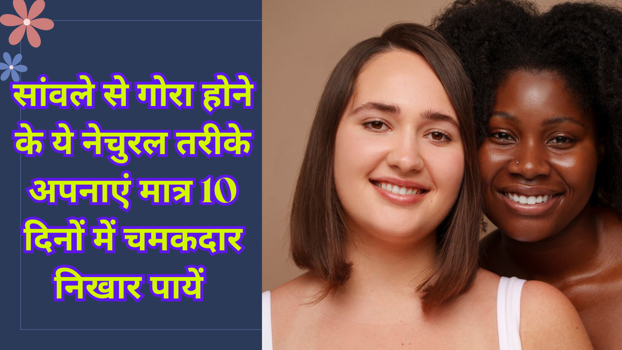 सांवले से गोरा होने के ये नेचुरल तरीके