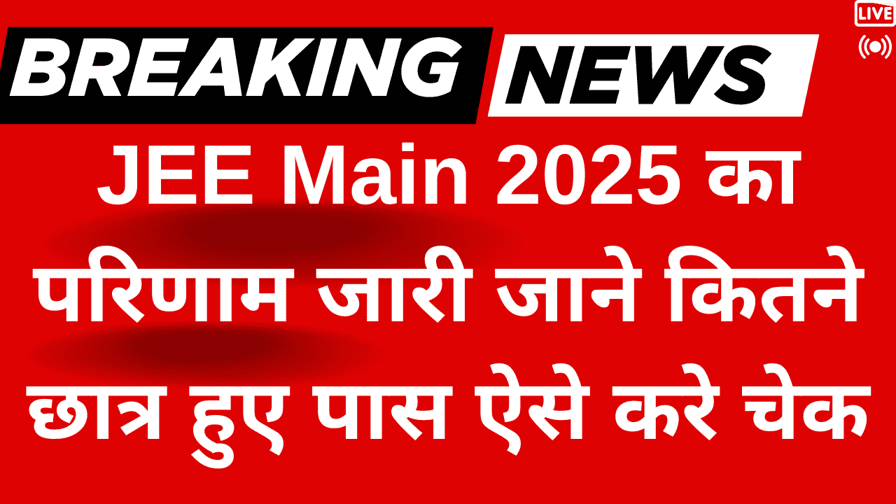 JEE Main 2025 का परिणाम जारी जाने कितने छात्र हुए पास ऐसे करे चेक