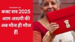 बजट सत्र 2025: आम आदमी की अब मौज ही मौज हैं|