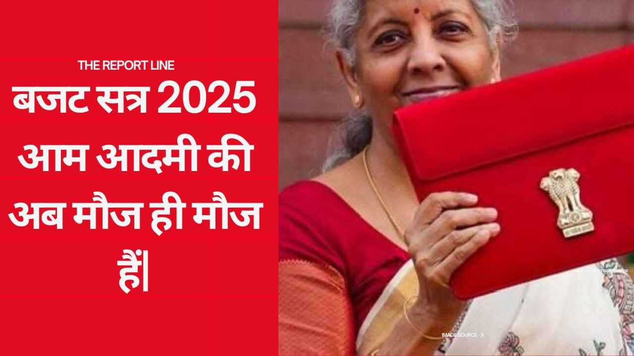 बजट सत्र 2025: आम आदमी की अब मौज ही मौज हैं|