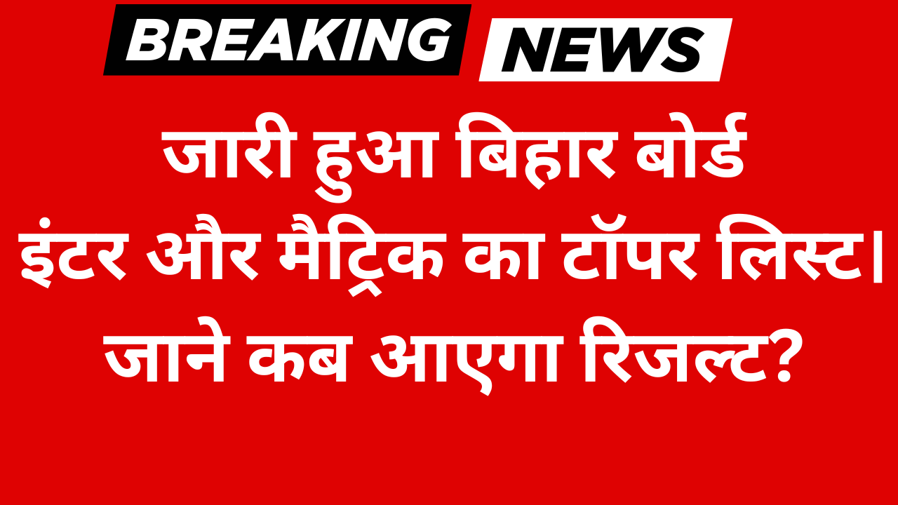 जारी हुआ बिहार बोर्ड इंटर और मैट्रिक का टॉपर लिस्ट। जाने कब आएगा रिजल्ट?